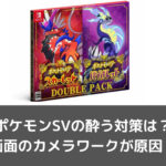 ポケモンSVの酔う対策は？画面のカメラワークが原因？