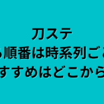 刀ステの見る順番は時系列ごと？おすすめはどこから？